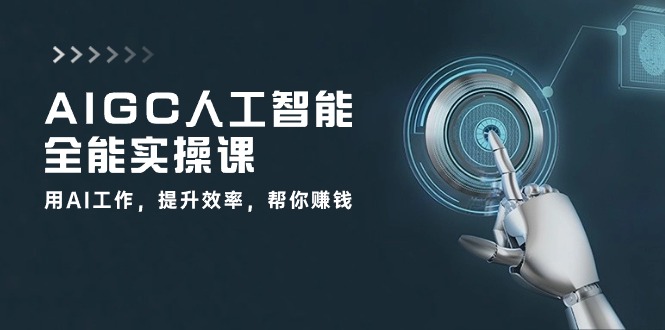 AIGC人工智能全能实操课:用AI工作,提升效率,帮你赚钱(33节课)-就去找资源网