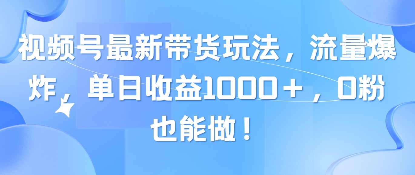(10858期)视频号最新带货玩法,流量爆炸,单日收益1000+,0粉也能做!-就去找资源网