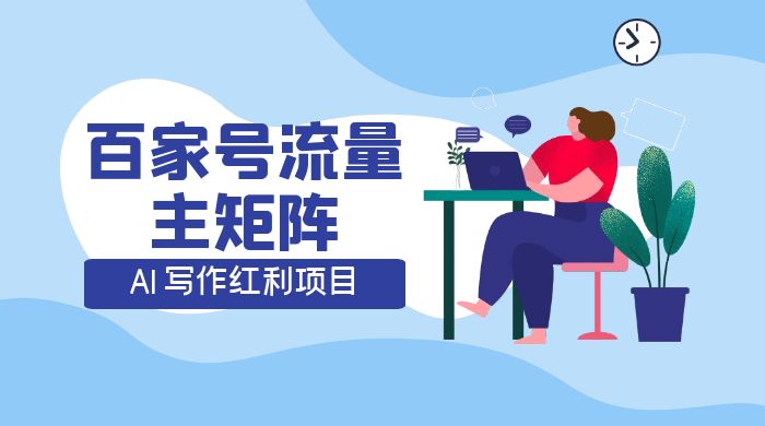 AI 写作红利项目,百家号流量主矩阵,轻松日入 300+ 工作室可矩阵-就去找资源网