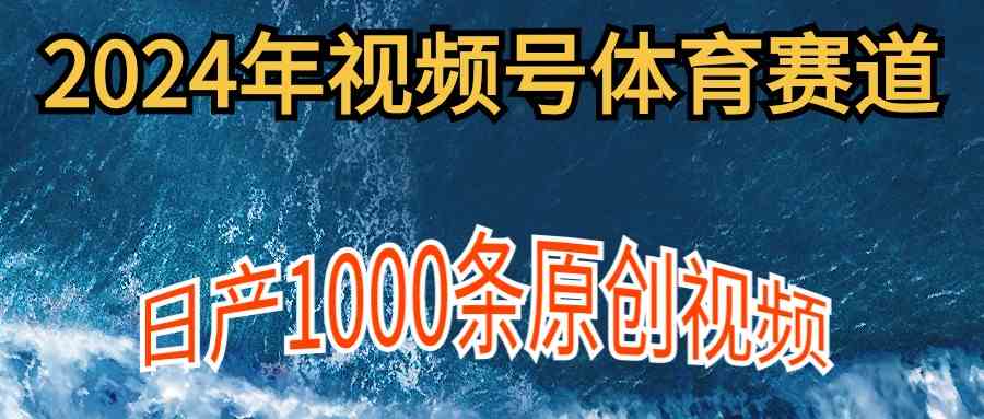 （9810期）2024年体育赛道视频号，新手轻松操作， 日产1000条原创视频,多账号多撸分成-就去找资源网
