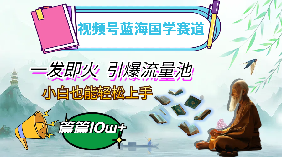 (12636期)视频号蓝海国学赛道,一发即火,引爆流量池,小白也能轻松上手,月入过万-就去找资源网