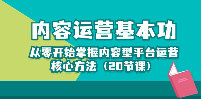 内容运营-基本功:从零开始掌握内容型平台运营核心方法(20节课)-就去找资源网