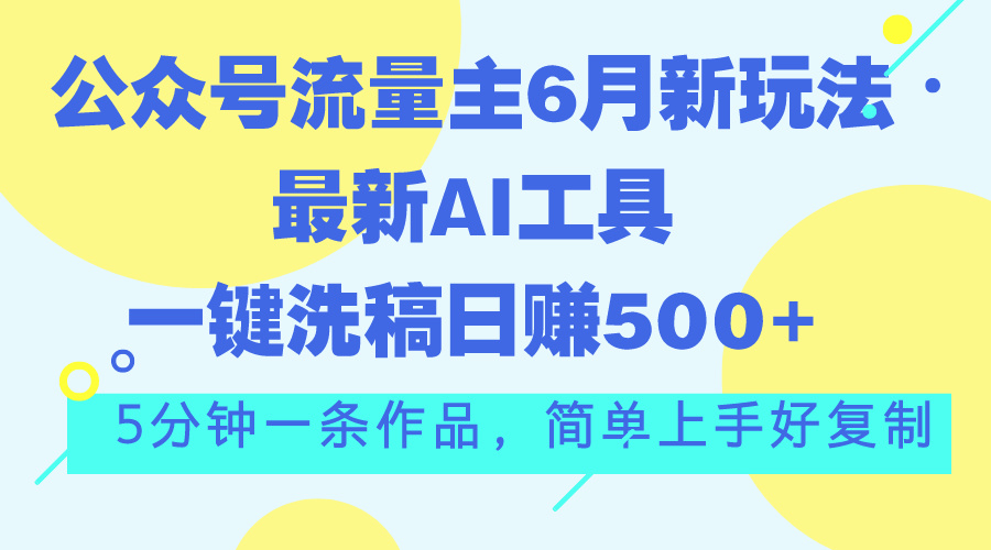 （11191期）公众号流量主6月新玩法，最新AI工具一键洗稿单号日赚500+，5分钟一条作…-就去找资源网