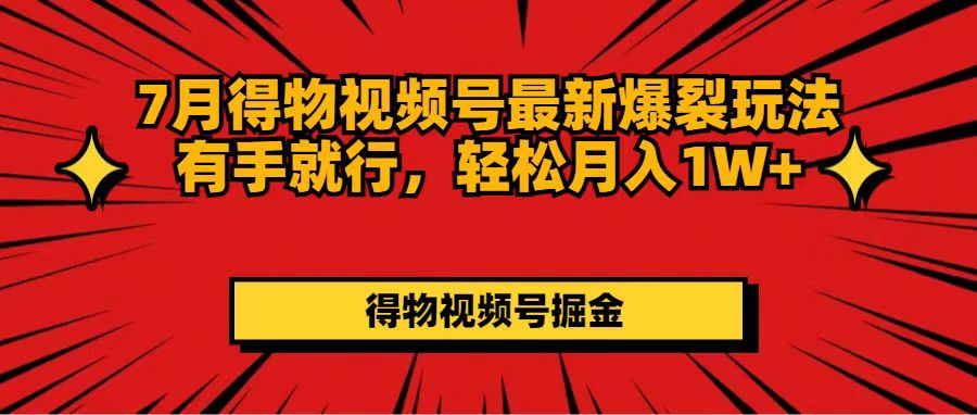 (11816期)7月得物视频号最新爆裂玩法有手就行,轻松月入1W+-就去找资源网