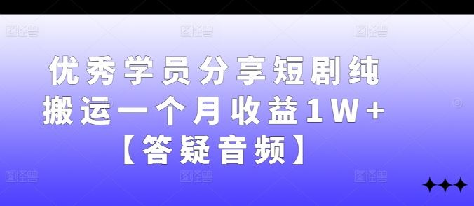 优秀学员分享短剧纯搬运一个月收益1W+【答疑音频】-就去找资源网
