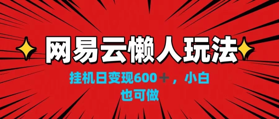 网易云懒人玩法，挂机日变现600+，小白也可做！！！-就去找资源网
