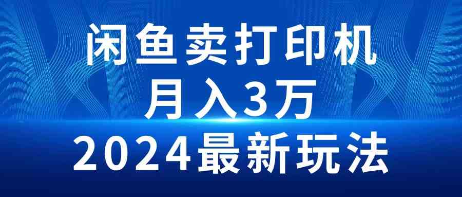 （10091期）2024闲鱼卖打印机，月入3万2024最新玩法-就去找资源网