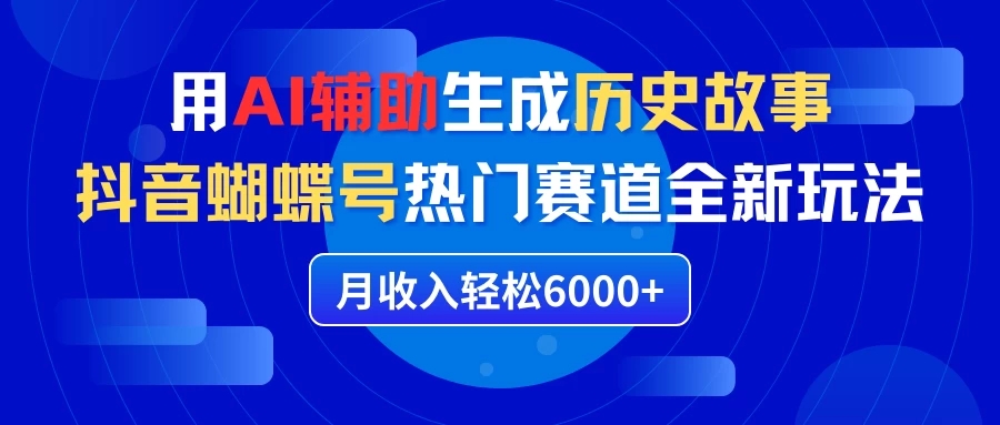 利用AI辅助生成历史故事,抖音蝴蝶号热门赛道全新玩法,月收入轻松6000+-就去找资源网