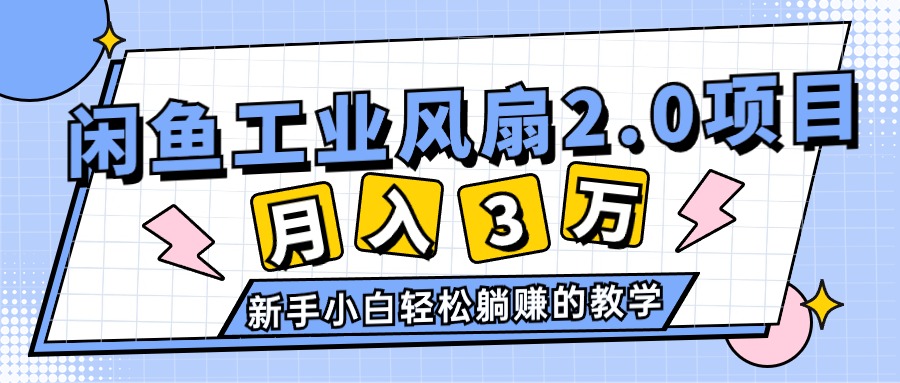 (11002期)2024年6月最新闲鱼工业风扇2.0项目,轻松月入3W+,新手小白躺赚的教学-就去找资源网