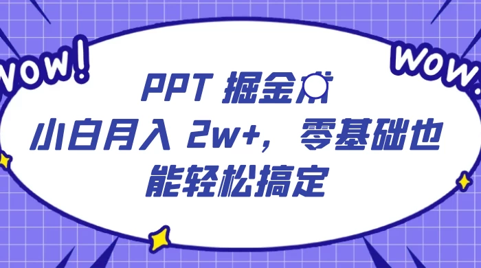 PPT 掘金术:小白月入 2w+,零基础也能轻松搞定,保姆式教学,无脑操作即可-就去找资源网