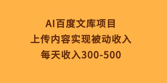 (10419期)AI百度文库项目,上传内容实现被动收入,每天收入300-500-就去找资源网