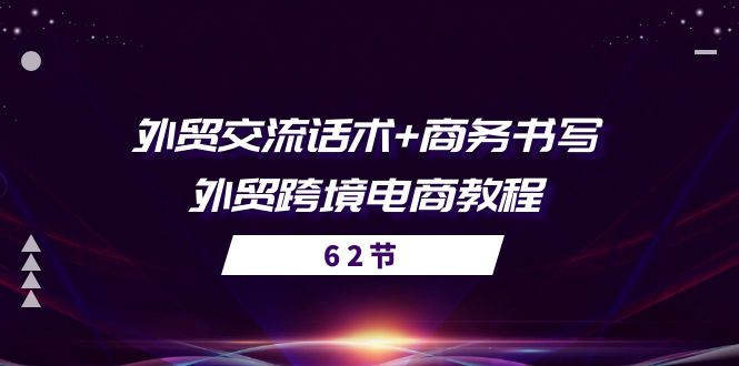 (10981期)外贸 交流话术+ 商务书写-外贸跨境电商教程(56节课)-就去找资源网