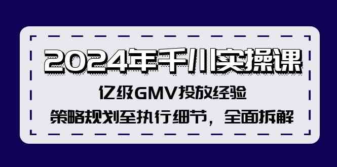 2024年千川实操课，亿级GMV投放经验，策略规划至执行细节，全面拆解-就去找资源网
