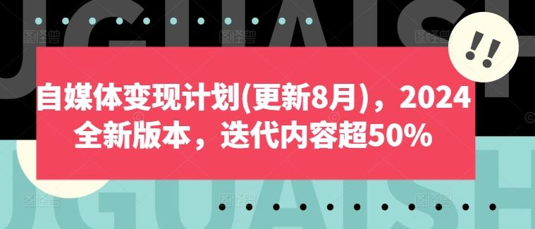 自媒体变现计划(更新8月)，2024全新版本，迭代内容超50%-就去找资源网