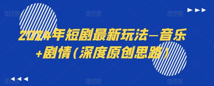 2024年短剧最新玩法—音乐+剧情(深度原创思路)-就去找资源网