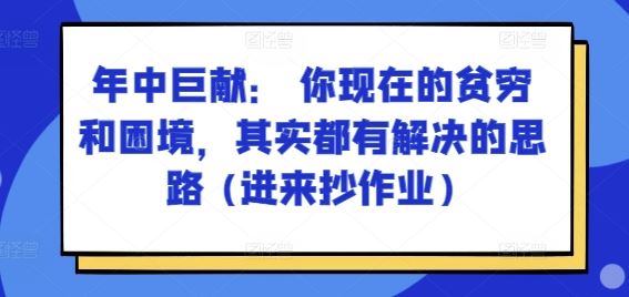 某付费文章:年中巨献: 你现在的贫穷和困境,其实都有解决的思路 (进来抄作业)-就去找资源网