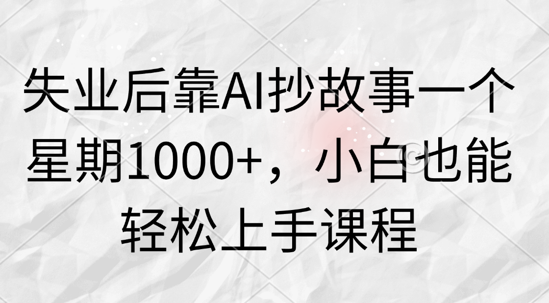 失业后靠AI抄故事一个星期1000+,小白也能轻松上手课程-就去找资源网