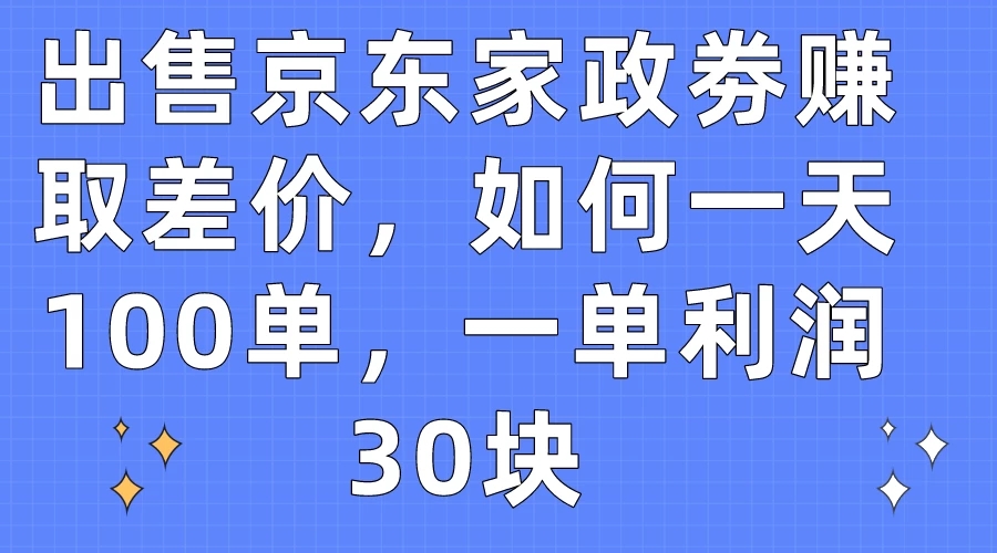 出售京东家政劵赚取差价,如何一天100单,一单利润30块-就去找资源网