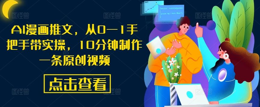 AI漫画推文,从0—1手把手带实操,10分钟制作一条原创视频-就去找资源网