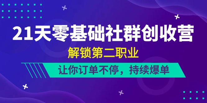 21天零基础社群创收营,解锁第二职业,让你订单不停,持续爆单(22节)-就去找资源网