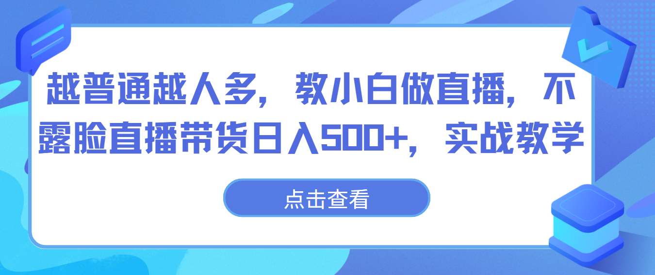 越普通越人多,教小白做直播,不露脸直播带货日入500+,实战教学-就去找资源网