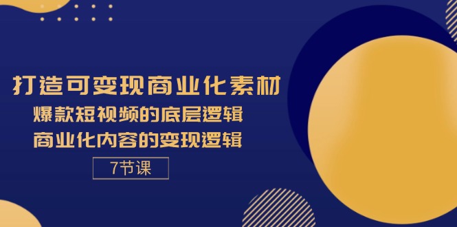 （11829期）打造可变现商业化素材，爆款短视频的底层逻辑，商业化内容的变现逻辑-7节-就去找资源网