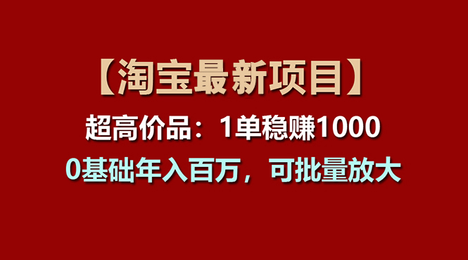 （11246期）【淘宝项目】超高价品：1单赚1000多，0基础年入百万，可批量放大-就去找资源网