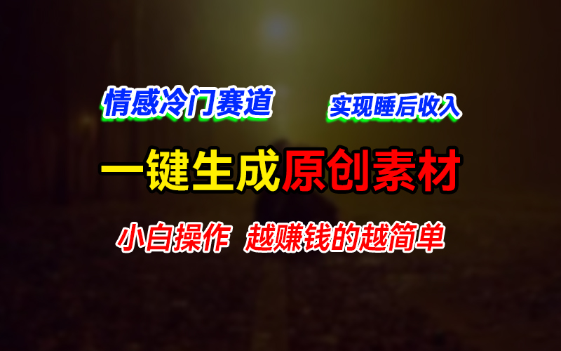 情感冷门蓝海赛道,轻松生成原创素材,小白快速上手获取收益,越赚钱的事越简单-就去找资源网