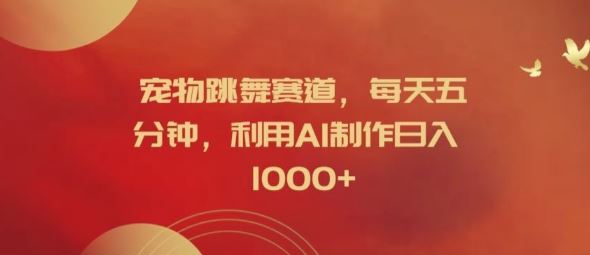 宠物跳舞赛道，每天五分钟，利用AI制作日入1k【揭秘】-就去找资源网