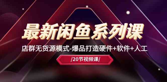 最新闲鱼系列课,店群无货源模式-爆品打造硬件+软件+人工(20节课)-就去找资源网