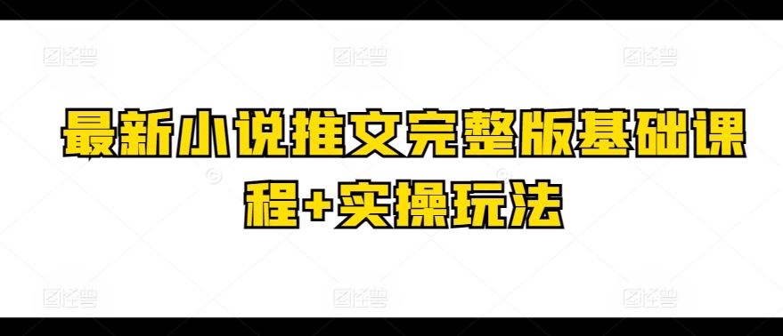 最新小说推文完整版基础课程+实操玩法-就去找资源网