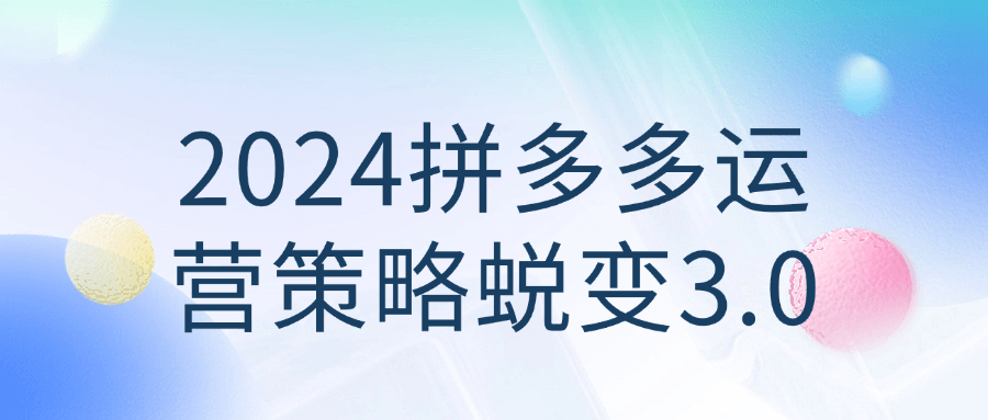 2024拼多多运营策略蜕变3.0-就去找资源网