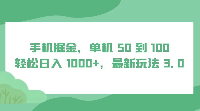 手机掘金,单机 50 到 100,轻松日入 1000+,最新玩法 3.0-就去找资源网