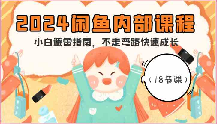 2024闲鱼内部课程，小白避雷指南，不走弯路快速成长（18节课）-就去找资源网