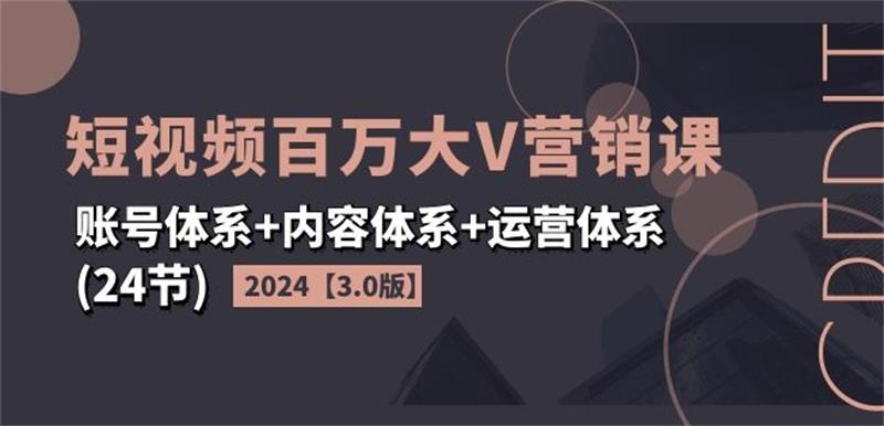 2024短视频百万大V营销课3.0版-就去找资源网