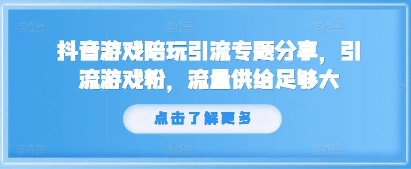 抖音游戏陪玩引流专题分享，引流游戏粉，流量供给足够大-就去找资源网