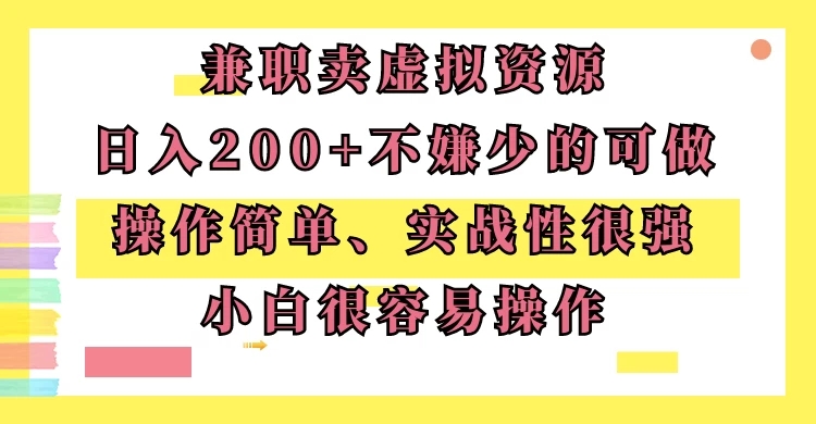 兼职卖虚拟资源、日入200+,不嫌少的可做,操作简单、实战性很强,小白很容易操作-就去找资源网