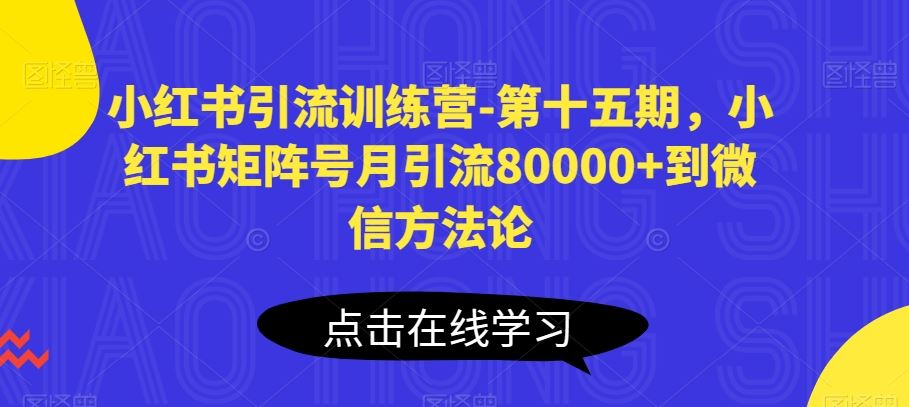 小红书引流训练营-第十五期，小红书矩阵号月引流80000+到微信方法论-就去找资源网
