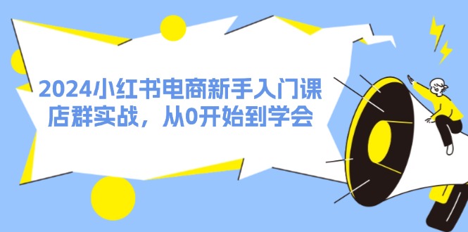 （11988期）2024小红书电商新手入门课，店群实战，从0开始到学会（31节）-就去找资源网