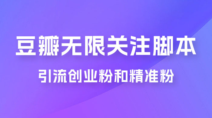 豆瓣无限关注脚本，引流创业粉和精准粉（附教程及工具）-就去找资源网