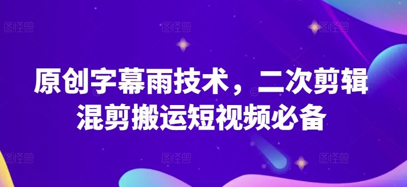 原创字幕雨技术,二次剪辑混剪搬运短视频必备【揭秘】-就去找资源网