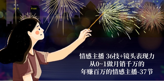 (10538期)情感主播 36技+镜头表现力:从0~1做月销千万的,年赚百万的情感主播-37节-就去找资源网