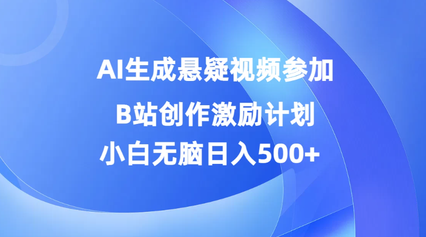 AI生成悬疑视频参加B站创作激励计划,小白无脑日入500+-就去找资源网