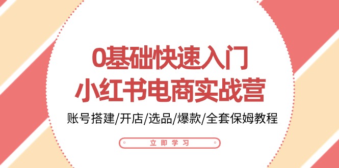 0基础快速入门小红书电商实战营:账号搭建/开店/选品/爆款/全套保姆教程-就去找资源网