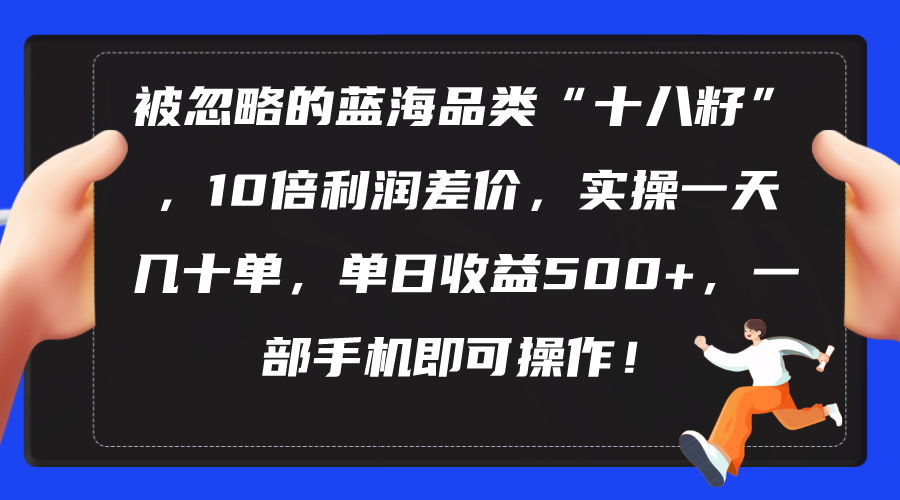 (10696期)被忽略的蓝海品类“十八籽”,10倍利润差价,实操一天几十单 单日收益500+-就去找资源网