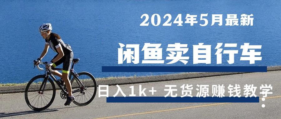 （10543期）2024年5月闲鱼卖自行车日入1k+ 最新无货源赚钱教学-就去找资源网