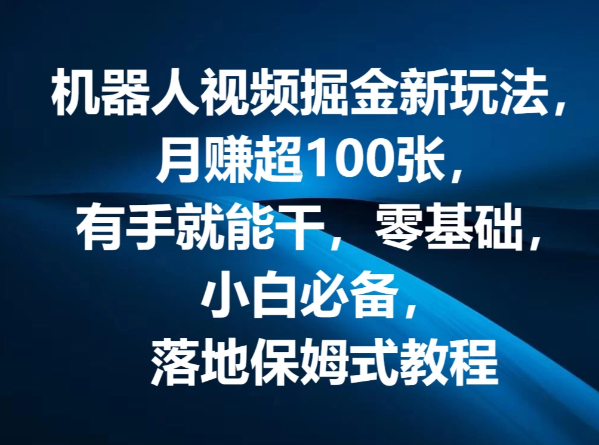 机器人视频掘金新玩法，月赚超100张，有手就能干，零基础，小白必备，落地保姆式教程-就去找资源网