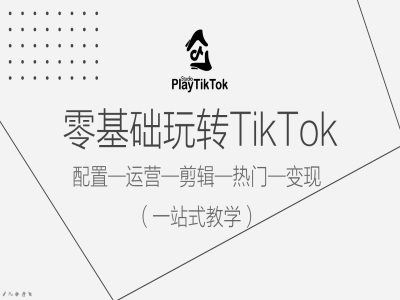 零基础玩转TikTok,配置一运营一剪辑一热门一变现,一站式教学-就去找资源网