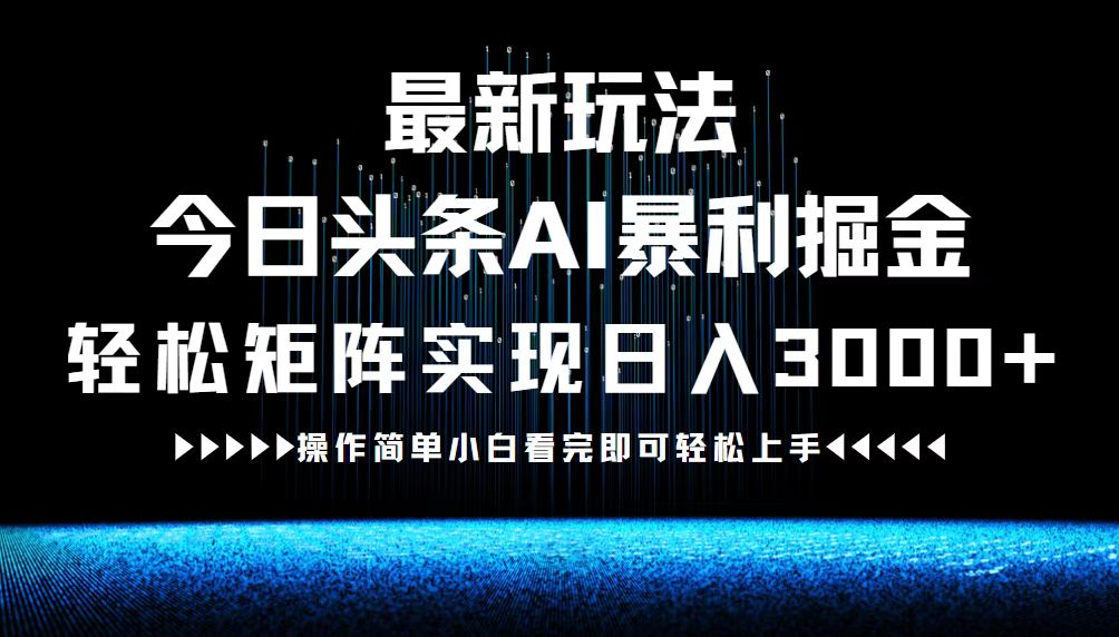 （12678期）最新今日头条AI暴利掘金玩法，轻松矩阵日入3000+-就去找资源网