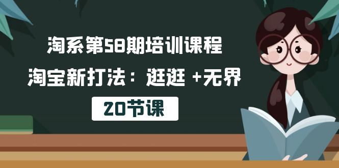 (10491期)淘系第58期培训课程,淘宝新打法:逛逛 +无界(20节课)-就去找资源网